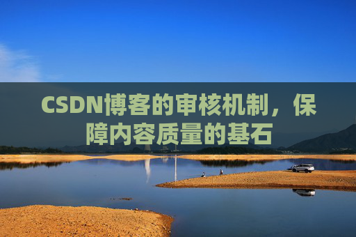 CSDN博客的审核机制，保障内容质量的基石